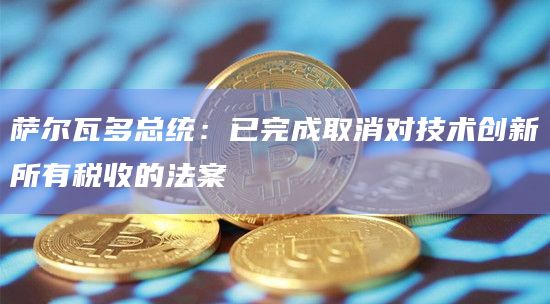 萨尔瓦多总统：已完成取消对技术创新所有税收的法案