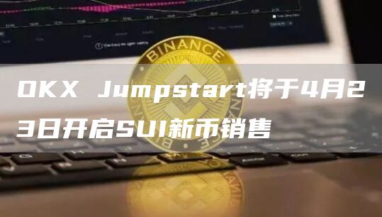 OKX Jumpstart将于4月23日开启SUI新币销售插图 OKX Jumpstart将于4月23日开启SUI新币销售