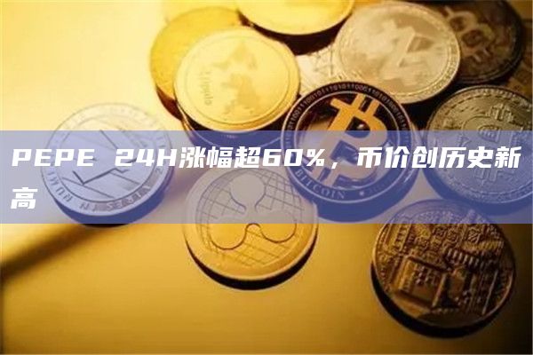 PEPE 24H涨幅超60%，币价创历史新高