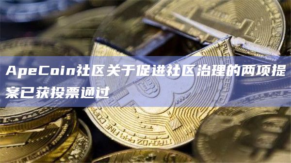 ApeCoin社区关于促进社区治理的两项提案已获投票通过插图 ApeCoin社区关于促进社区治理的两项提案已获投票通过
