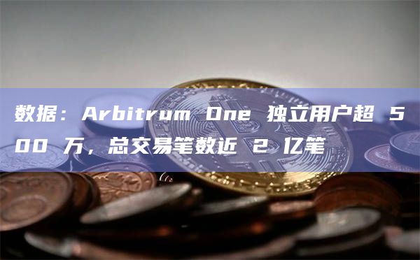 数据：Arbitrum One 独立用户超 500 万，总交易笔数近 2 亿笔