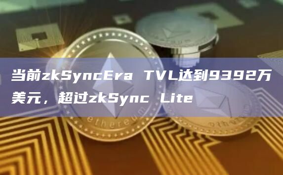 当前zkSyncEra TVL达到9392万美元，超过zkSync Lite