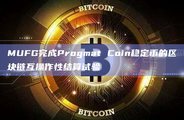 MUFG完成Progmat Coin稳定币的区块链互操作性结算试验插图 MUFG完成Progmat Coin稳定币的区块链互操作性结算试验