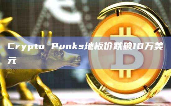 Crypto Punks地板价跌破10万美元