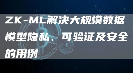 ZK-ML解决大规模数据模型隐私、可验证及安全的用例插图 ZK-ML解决大规模数据模型隐私、可验证及安全的用例