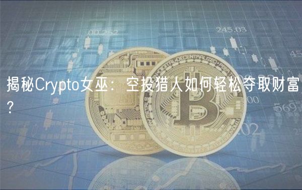 揭秘Crypto女巫：空投猎人如何轻松夺取财富？