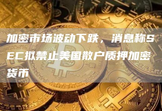 加密市场波动下跌,消息称SEC拟禁止美国散户质押加密货币插图 加密市场波动下跌,消息称SEC拟禁止美国散户质押加密货币