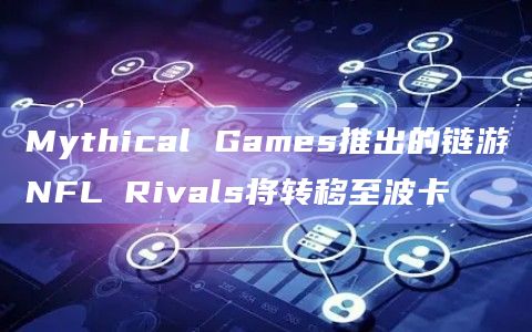 Mythical Games推出的链游NFL Rivals将转移至波卡