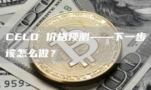 CELO 价格预测——下一步该怎么做?插图 CELO 价格预测——下一步该怎么做?