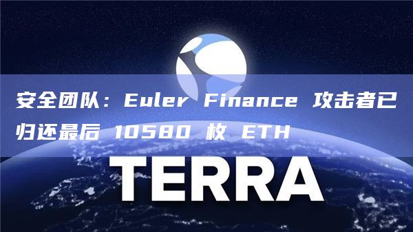 安全团队：Euler Finance 攻击者已归还最后 10580 枚 ETH