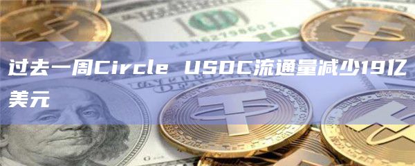 过去一周Circle USDC流通量减少19亿美元