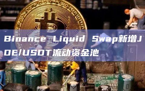 Binance Liquid Swap新增JOE/USDT流动资金池