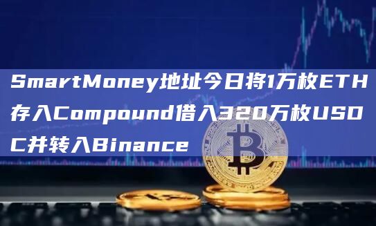 SmartMoney地址今日将1万枚ETH存入Compound借入320万枚USDC并转入Binance插图 SmartMoney地址今日将1万枚ETH存入Compound借入320万枚USDC并转入Binance