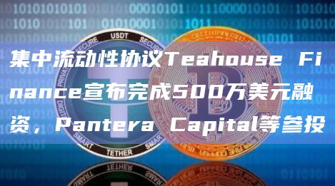 集中流动性协议Teahouse Finance宣布完成500万美元融资,Pantera Capital等参投插图 集中流动性协议Teahouse Finance宣布完成500万美元融资,Pantera Capital等参投