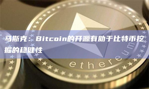 马斯克：Bitcoin的开源有助于比特币挖掘的稳健性