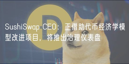 SushiSwap CEO:正借助代币经济学模型改进项目,将推出治理仪表盘插图 SushiSwap CEO:正借助代币经济学模型改进项目,将推出治理仪表盘