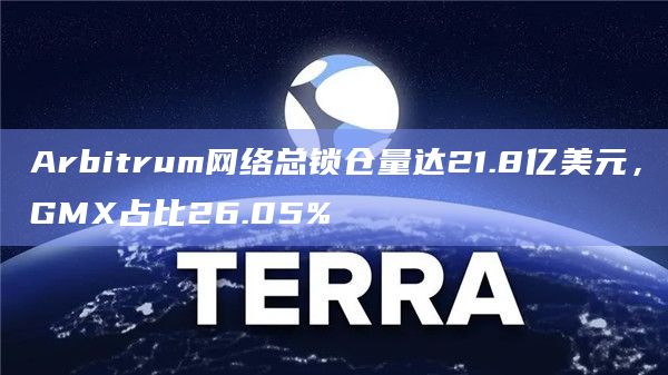 Arbitrum网络总锁仓量达21.8亿美元，GMX占比26.05%