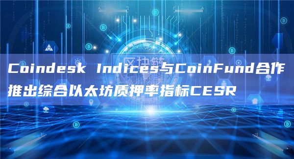 Coindesk Indices与CoinFund合作推出综合以太坊质押率指标CESR插图 Coindesk Indices与CoinFund合作推出综合以太坊质押率指标CESR