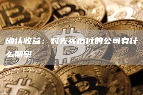 确认收益:对先买后付的公司有什么期望插图 确认收益:对先买后付的公司有什么期望