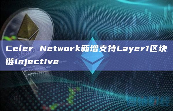 Celer Network新增支持Layer1区块链Injective