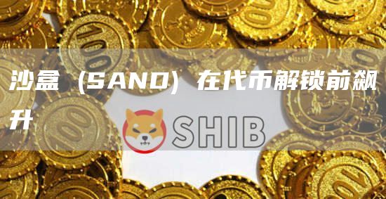 沙盒 (SAND) 在代币解锁前飙升插图 沙盒 (SAND) 在代币解锁前飙升