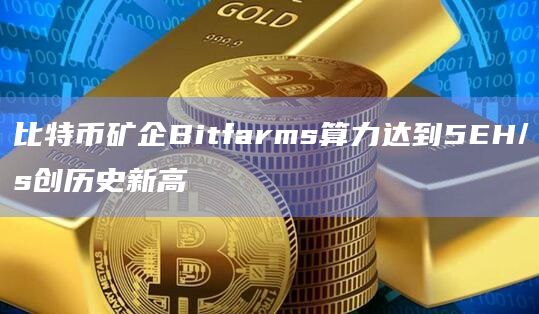 比特币矿企Bitfarms算力达到5EH/s创历史新高插图 比特币矿企Bitfarms算力达到5EH/s创历史新高
