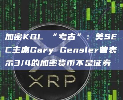 加密KOL “考古”:美SEC主席Gary Gensler曾表示3/4的加密货币不是证券插图 加密KOL “考古”:美SEC主席Gary Gensler曾表示3/4的加密货币不是证券