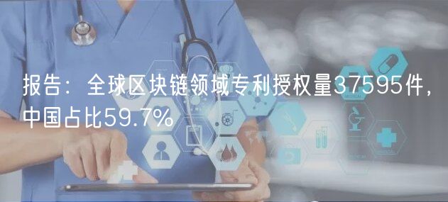 报告：全球区块链领域专利授权量37595件，中国占比59.7%