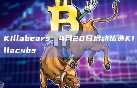 Killabears:4月20日启动铸造Killacubs插图 Killabears:4月20日启动铸造Killacubs