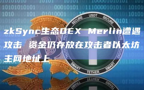 zkSync生态DEX Merlin遭遇攻击 资金仍存放在攻击者以太坊主网地址上插图 zkSync生态DEX Merlin遭遇攻击 资金仍存放在攻击者以太坊主网地址上