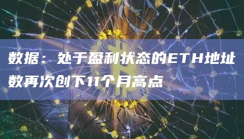 数据：处于盈利状态的ETH地址数再次创下11个月高点