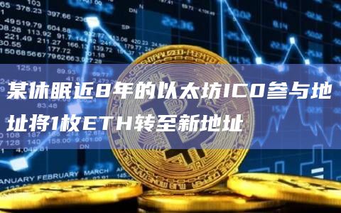某休眠近8年的以太坊IC0参与地址将1枚ETH转至新地址