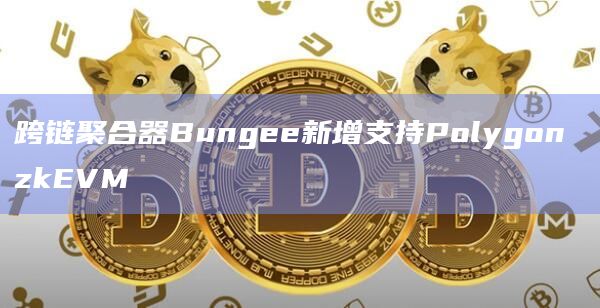 跨链聚合器Bungee新增支持Polygon zkEVM
