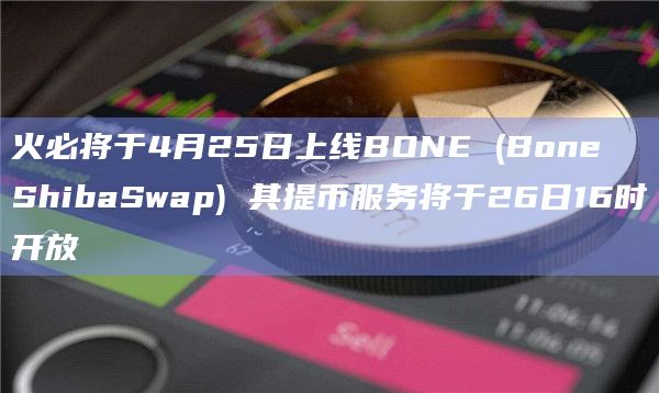 火必将于4月25日上线BONE (Bone ShibaSwap) 其提币服务将于26日16时开放插图 火必将于4月25日上线BONE (Bone ShibaSwap) 其提币服务将于26日16时开放