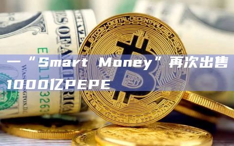 一“Smart Money”再次出售1000亿PEPE插图 一“Smart Money”再次出售1000亿PEPE