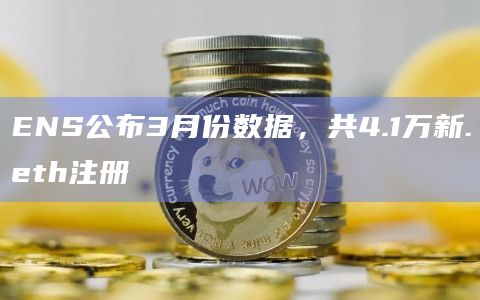 ENS公布3月份数据，共4.1万新.eth注册