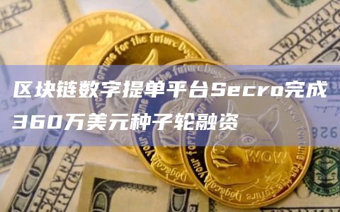 区块链数字提单平台Secro完成360万美元种子轮融资插图 区块链数字提单平台Secro完成360万美元种子轮融资