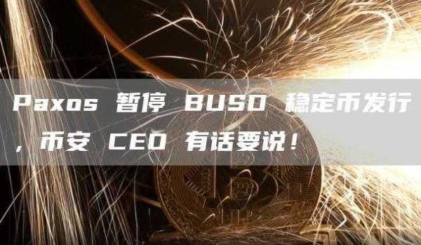 Paxos 暂停 BUSD 稳定币发行,币安 CEO 有话要说!插图 Paxos 暂停 BUSD 稳定币发行,币安 CEO 有话要说!