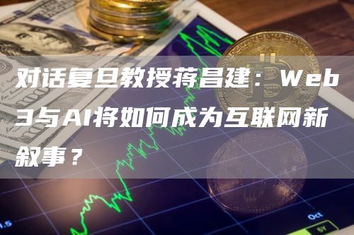 对话复旦教授蒋昌建:Web3与AI将如何成为互联网新叙事?插图 对话复旦教授蒋昌建:Web3与AI将如何成为互联网新叙事?