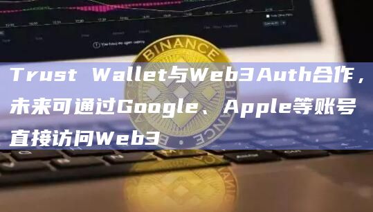 Trust Wallet与Web3Auth合作,未来可通过Google、Apple等账号直接访问Web3插图 Trust Wallet与Web3Auth合作,未来可通过Google、Apple等账号直接访问Web3