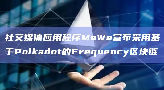 社交媒体应用程序MeWe宣布采用基于Polkadot的Frequency区块链插图 社交媒体应用程序MeWe宣布采用基于Polkadot的Frequency区块链