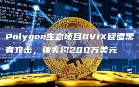 Polygon生态项目0VIX疑遭黑客攻击，损失约200万美元