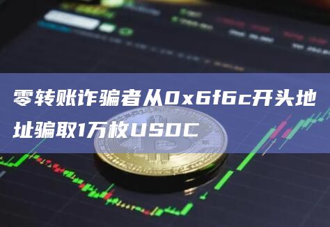零转账诈骗者从0x6f6c开头地址骗取1万枚USDC