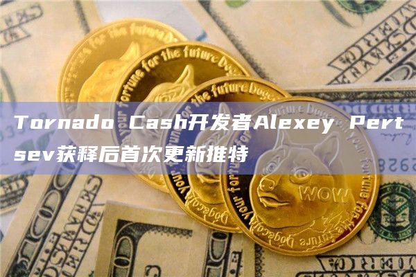 Tornado Cash开发者Alexey Pertsev获释后首次更新推特