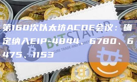 第160次以太坊ACDE会议:确定纳入EIP-4844、6780、6475、1153插图 第160次以太坊ACDE会议:确定纳入EIP-4844、6780、6475、1153