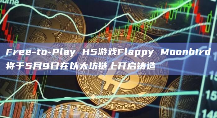 Free-to-Play H5游戏Flappy Moonbird将于5月9日在以太坊链上开启铸造插图 Free-to-Play H5游戏Flappy Moonbird将于5月9日在以太坊链上开启铸造