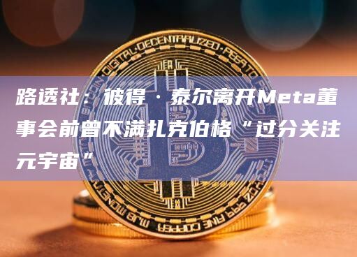 路透社:彼得·泰尔离开Meta董事会前曾不满扎克伯格“过分关注元宇宙”插图 路透社:彼得·泰尔离开Meta董事会前曾不满扎克伯格“过分关注元宇宙”