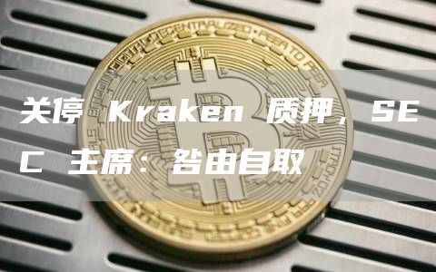 关停 Kraken 质押，SEC 主席：咎由自取