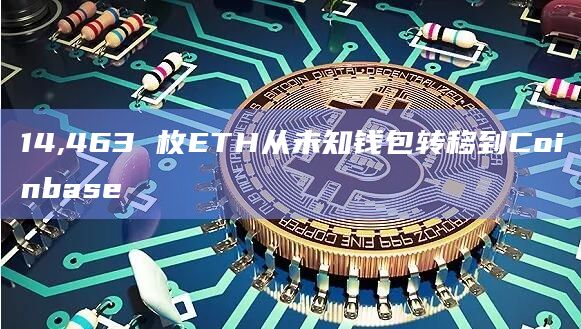 14,463 枚ETH从未知钱包转移到Coinbase