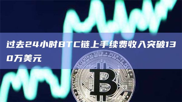 过去24小时BTC链上手续费收入突破130万美元插图 过去24小时BTC链上手续费收入突破130万美元